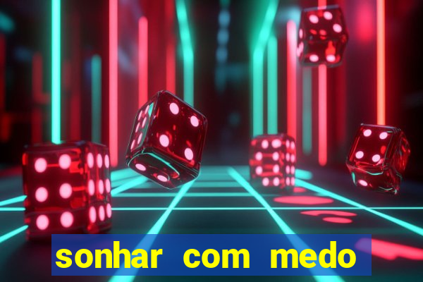 sonhar com medo jogo do bicho