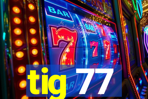 tig 77