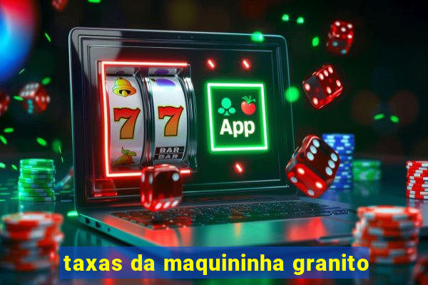 taxas da maquininha granito