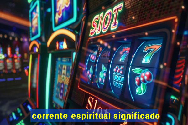 corrente espiritual significado
