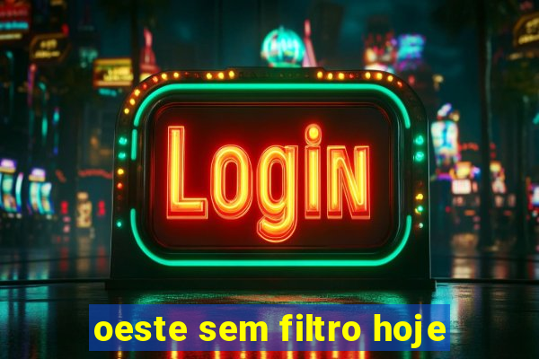 oeste sem filtro hoje