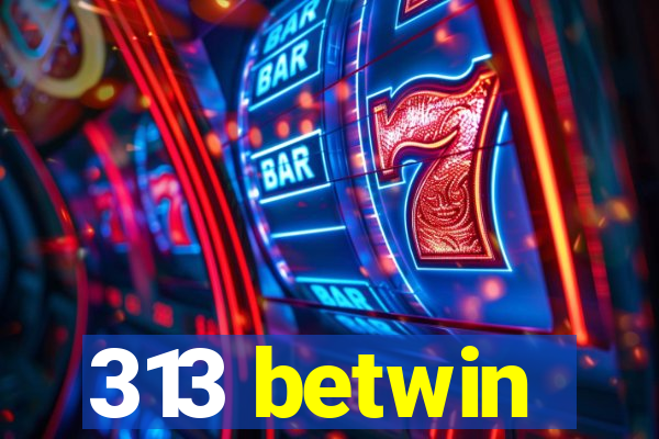 313 betwin