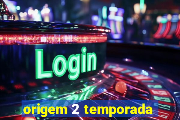 origem 2 temporada
