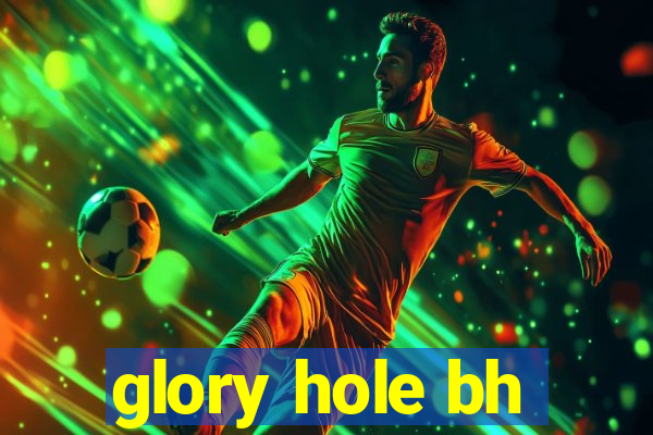 glory hole bh