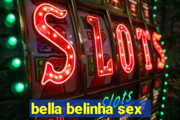 bella belinha sex