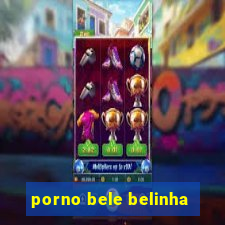 porno bele belinha