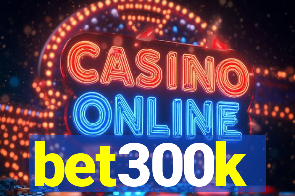 bet300k