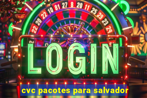 cvc pacotes para salvador