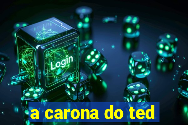 a carona do ted