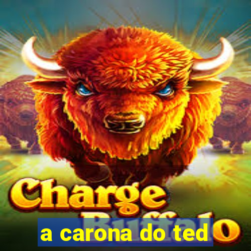 a carona do ted
