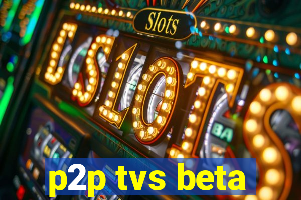 p2p tvs beta