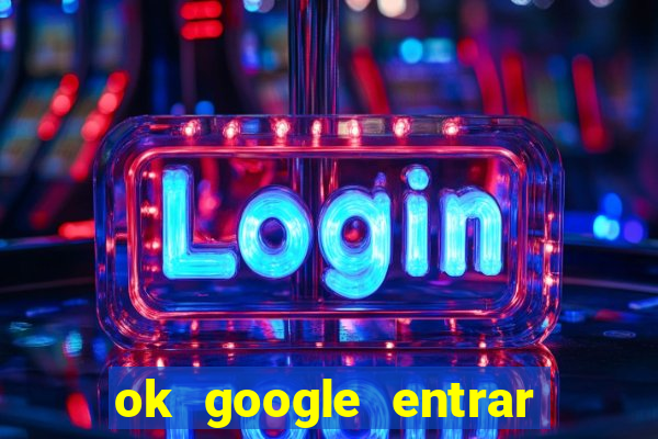 ok google entrar no jogo de c****