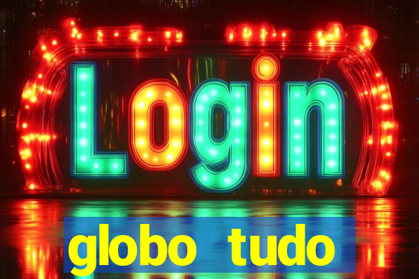 globo tudo absolutamente tudo