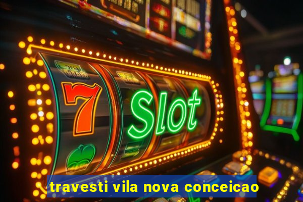 travesti vila nova conceicao