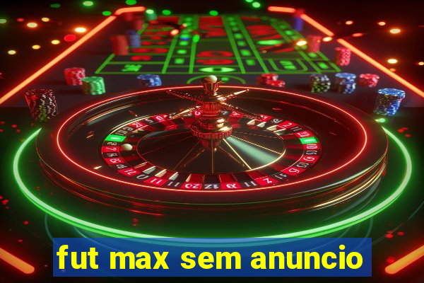 fut max sem anuncio