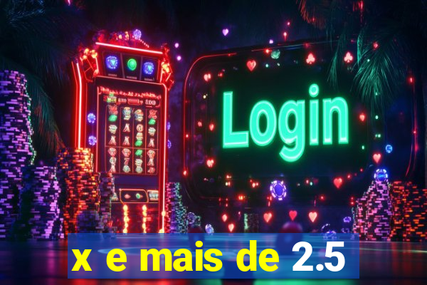 x e mais de 2.5