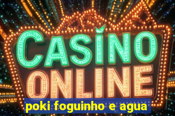 poki foguinho e agua
