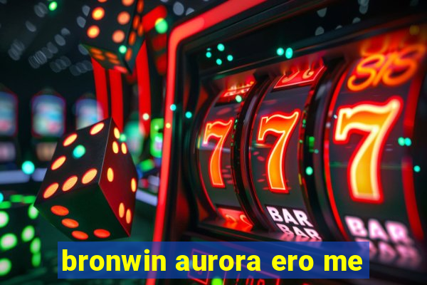 bronwin aurora ero me