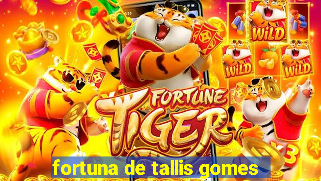 fortuna de tallis gomes