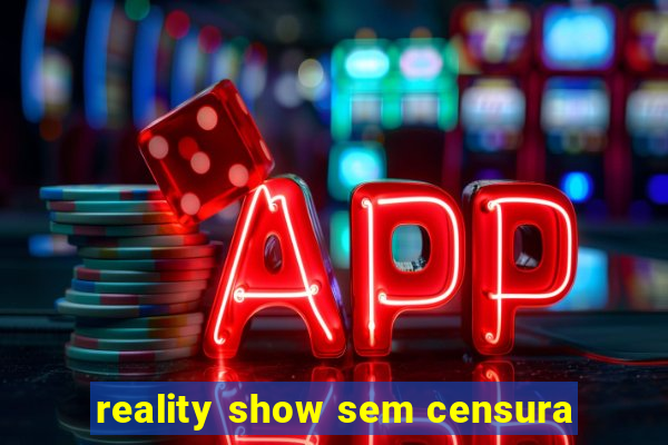 reality show sem censura
