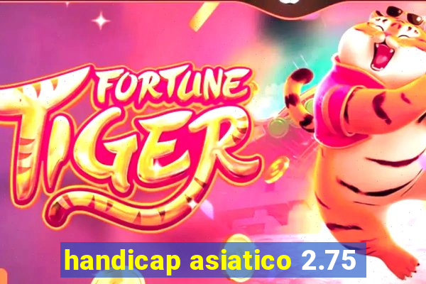 handicap asiatico 2.75