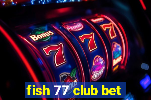 fish 77 club bet