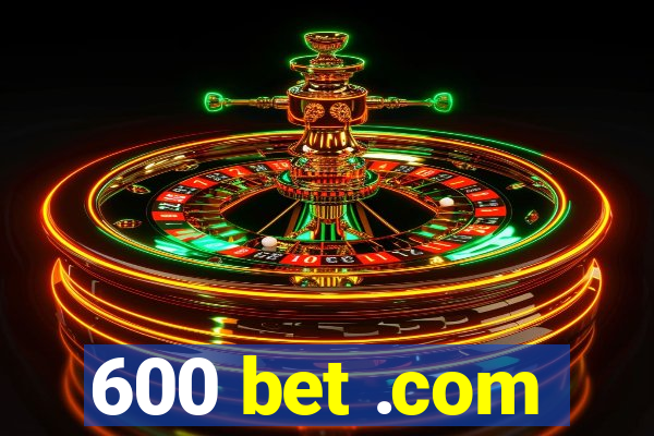 600 bet .com