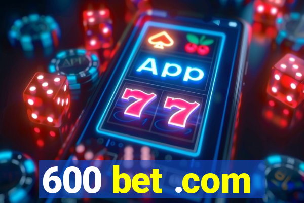 600 bet .com