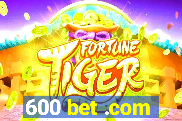 600 bet .com
