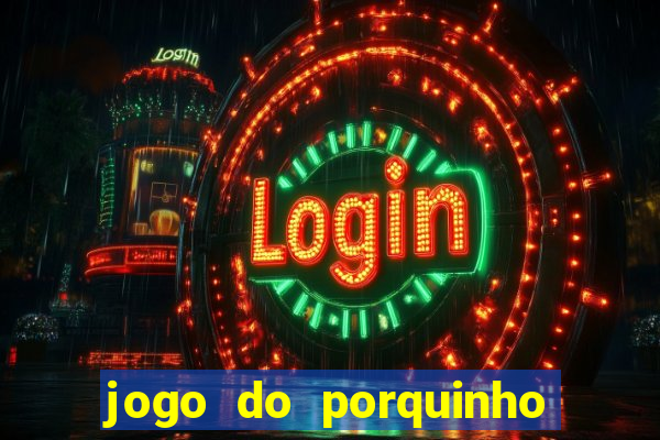 jogo do porquinho que ganha dinheiro