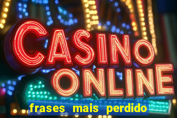 frases mais perdido que surdo em bingo
