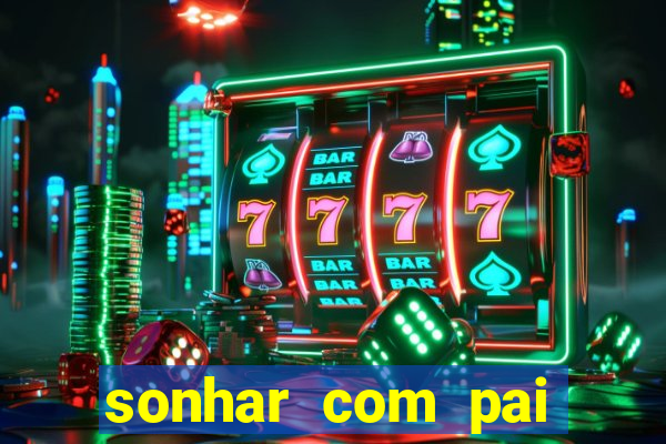 sonhar com pai jogo do bicho