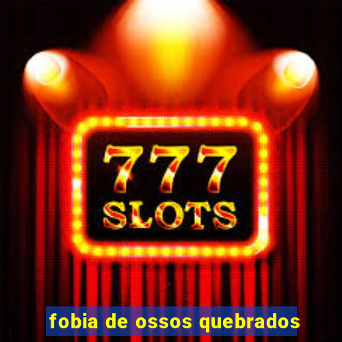 fobia de ossos quebrados